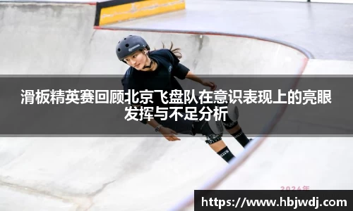 滑板精英赛回顾北京飞盘队在意识表现上的亮眼发挥与不足分析